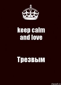 keep calm
and love Трезвым