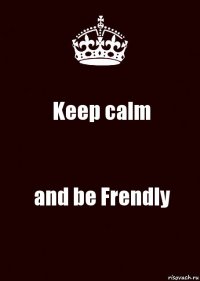 Keep calm and be Frendly