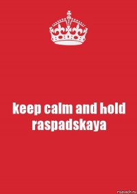 keep calm and hold raspadskaya