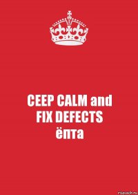 CEEP CALM and
FIX DEFECTS
ёпта