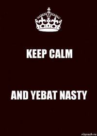 KEEP CALM AND YEBAT NASTY