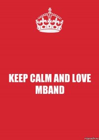 KEEP CALM AND LOVE MBAND