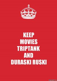 KEEP
MOVIES
TRIPTANK
AND
DURASKI RUSKI