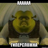аааааа гиперсложна