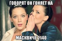 говорят он гоняет на масквиче 2140