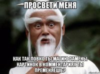 просвети меня как так ловко ты магию замены картинок в комментариях ты пременяешь?