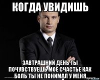 когда увидишь завтрашний день ты почувствуешь моё счастье как боль ты не понимал у меня