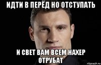 идти в перёд но отступать и свет вам всем нахер отрубат