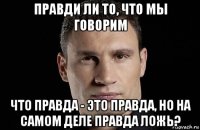 правди ли то, что мы говорим что правда - это правда, но на самом деле правда ложь?