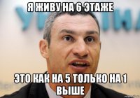 я живу на 6 этаже это как на 5 только на 1 выше