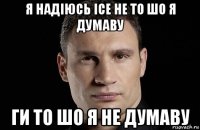 я надіюсь ісе не то шо я думаву ги то шо я не думаву