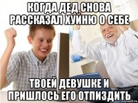 когда дед снова рассказал хуйню о себе твоей девушке и пришлось его отпиздить