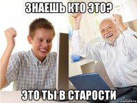 знаешь кто это? это ты в старости