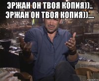 эржан он твоя копия)).. эржан он твоя копия)).... 