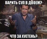 варить суп в двоем? что за хуетень?