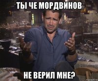 ты че мордвинов не верил мне?