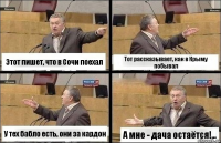 Этот пишет, что в Сочи поехал Тот рассказывает, как в Крыму побывал У тех бабло есть, они за кардон А мне - дача остаётся!...