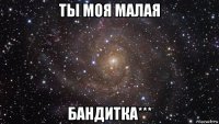 ты моя малая бандитка***