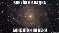 викуля и владка бондитки на веки