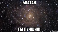 блатан ты лучший!