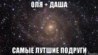 оля + даша самые лутшие подруги