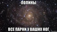 полины все парни у ваших ног