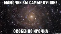 мамочки вы самые лучшие особенно ирочка