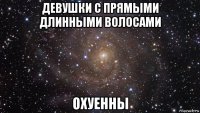 девушки с прямыми длинными волосами охуенны