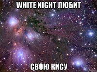 white night любит свою кису