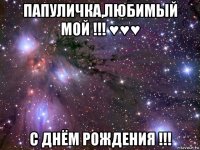 папуличка,любимый мой !!! ♥♥♥ с днём рождения !!!