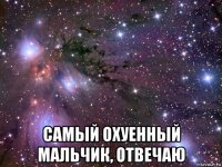  самый охуенный мальчик, отвечаю