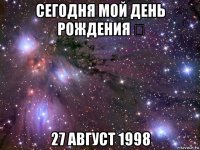 сегодня мой день рождения ♡ 27 август 1998