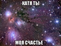 катя ты моя счастье❤