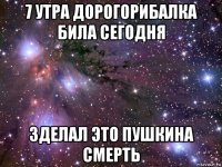 7 утра дорогорибалка била сегодня зделал это пушкина смерть