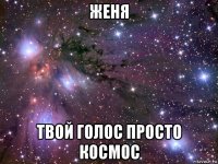 женя твой голос просто космос