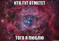 кто тут отметет того я люблю