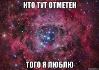 кто тут отметен того я люблю