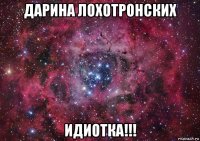 дарина лохотронских идиотка!!!