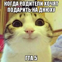 когда родители хочят подарить на днюху гта 5