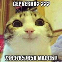 серьезно? ??? 7363765765к массы!