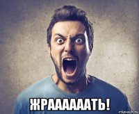  жраааааать!