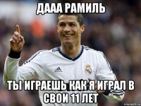 дааа рамиль ты играешь как я играл в свои 11 лет