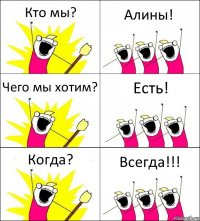 Кто мы? Алины! Чего мы хотим? Есть! Когда? Всегда!!!