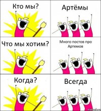 Кто мы? Артёмы Что мы хотим? Много постов про Артемов Когда? Всегда