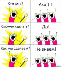 Кто мы? Axoft ! Сможем сделать? Да! Как мы сделаем? Не знаем!