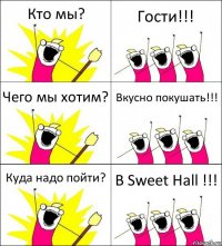 Кто мы? Гости!!! Чего мы хотим? Вкусно покушать!!! Куда надо пойти? В Sweet Hall !!!