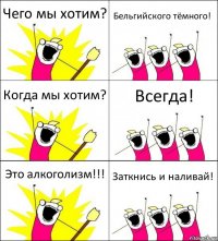 Чего мы хотим? Бельгийского тёмного! Когда мы хотим? Всегда! Это алкоголизм!!! Заткнись и наливай!