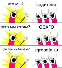 кто мы? водители чего мы хотим? ОСАГО Где мы их берем? sqroodje.su