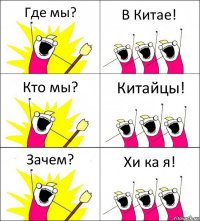 Где мы? В Китае! Кто мы? Китайцы! Зачем? Хи ка я!