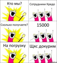 Кто мы? Сотрудники Кредо Сколько получаете? 15000 На погрузку Щяс докурим